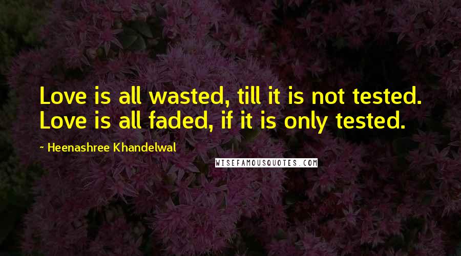 Heenashree Khandelwal Quotes: Love is all wasted, till it is not tested. Love is all faded, if it is only tested.