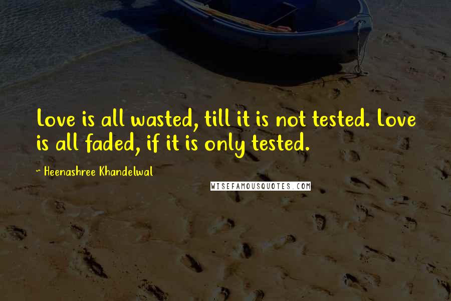 Heenashree Khandelwal Quotes: Love is all wasted, till it is not tested. Love is all faded, if it is only tested.