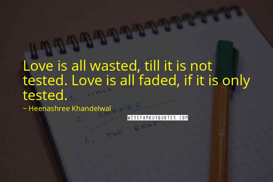 Heenashree Khandelwal Quotes: Love is all wasted, till it is not tested. Love is all faded, if it is only tested.