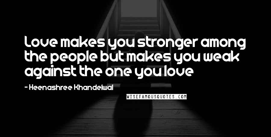 Heenashree Khandelwal Quotes: Love makes you stronger among the people but makes you weak against the one you love