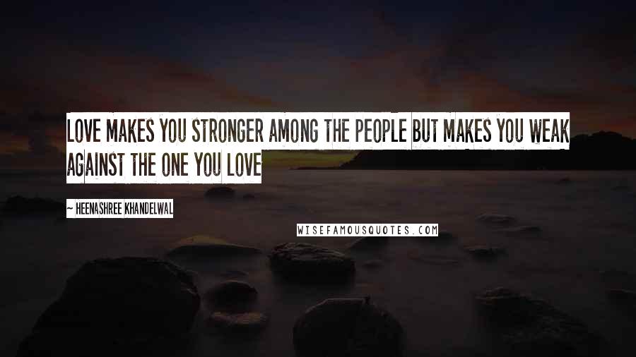 Heenashree Khandelwal Quotes: Love makes you stronger among the people but makes you weak against the one you love