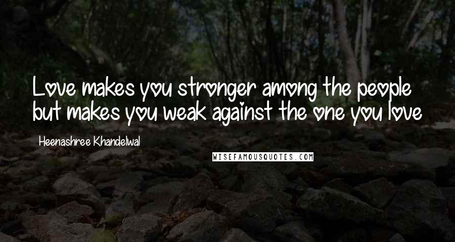 Heenashree Khandelwal Quotes: Love makes you stronger among the people but makes you weak against the one you love