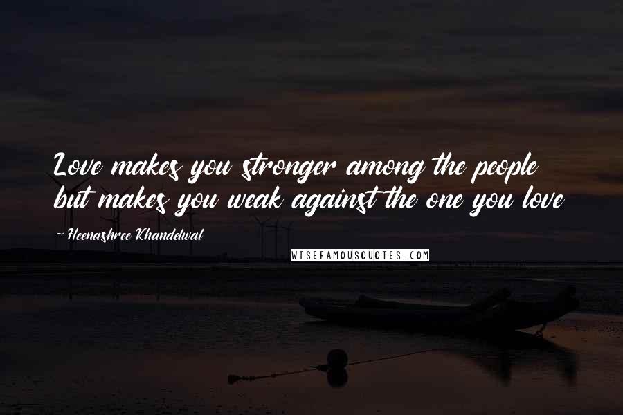 Heenashree Khandelwal Quotes: Love makes you stronger among the people but makes you weak against the one you love