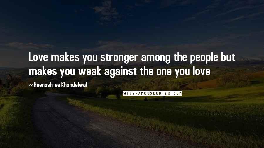Heenashree Khandelwal Quotes: Love makes you stronger among the people but makes you weak against the one you love