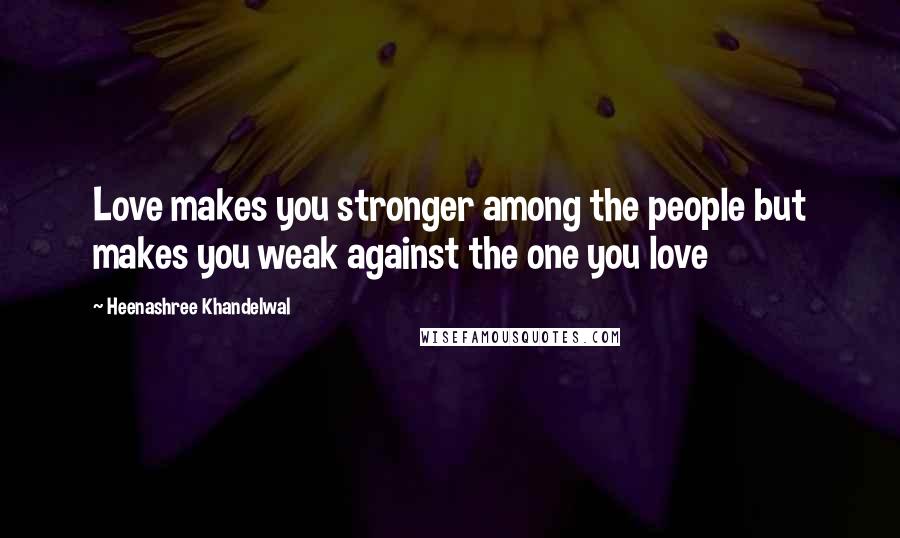 Heenashree Khandelwal Quotes: Love makes you stronger among the people but makes you weak against the one you love