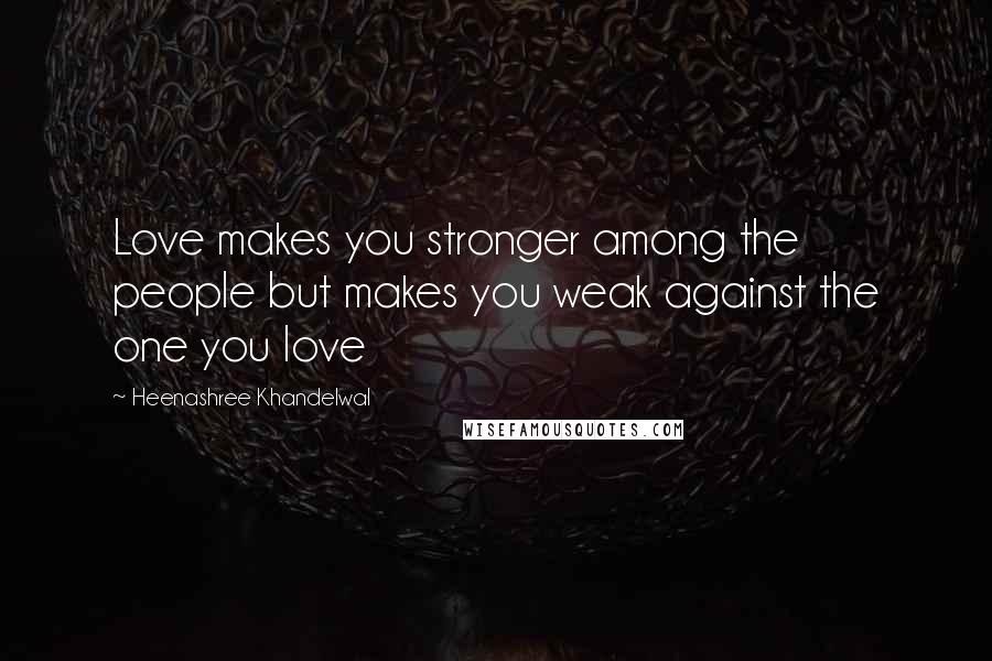 Heenashree Khandelwal Quotes: Love makes you stronger among the people but makes you weak against the one you love