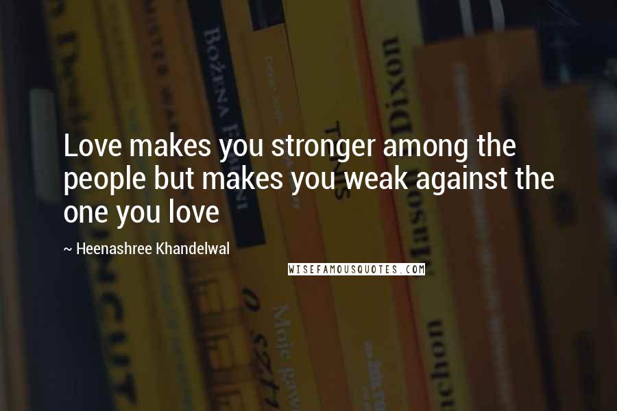 Heenashree Khandelwal Quotes: Love makes you stronger among the people but makes you weak against the one you love