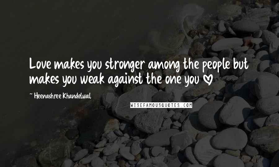 Heenashree Khandelwal Quotes: Love makes you stronger among the people but makes you weak against the one you love