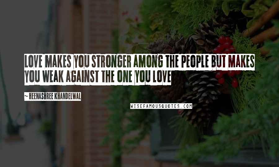 Heenashree Khandelwal Quotes: Love makes you stronger among the people but makes you weak against the one you love