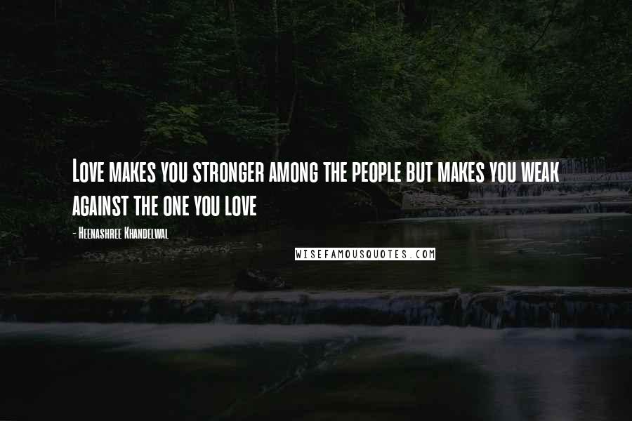 Heenashree Khandelwal Quotes: Love makes you stronger among the people but makes you weak against the one you love