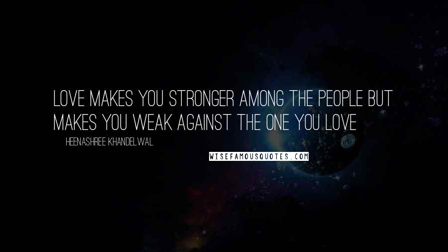 Heenashree Khandelwal Quotes: Love makes you stronger among the people but makes you weak against the one you love