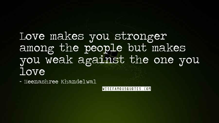 Heenashree Khandelwal Quotes: Love makes you stronger among the people but makes you weak against the one you love