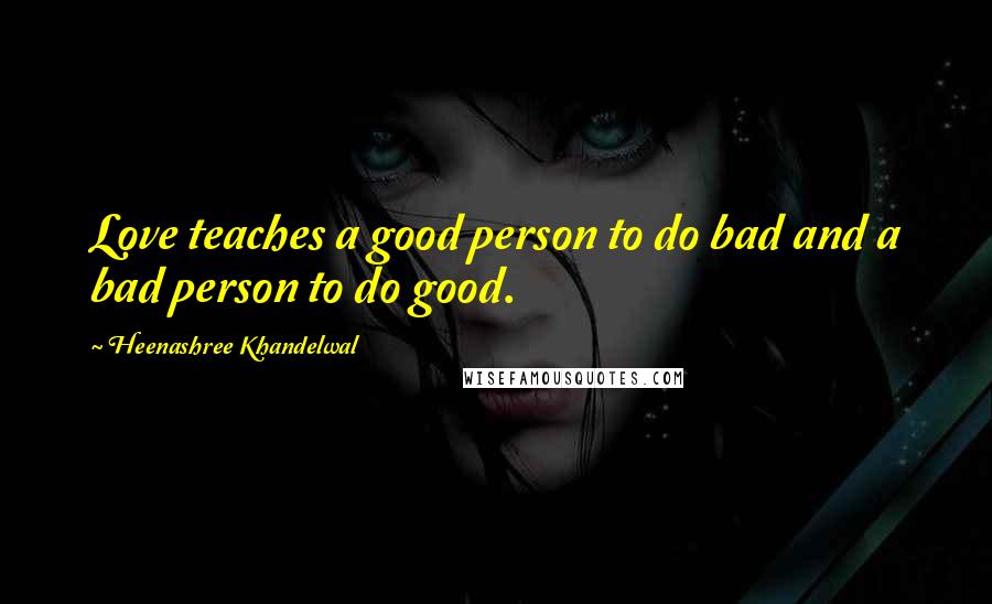 Heenashree Khandelwal Quotes: Love teaches a good person to do bad and a bad person to do good.