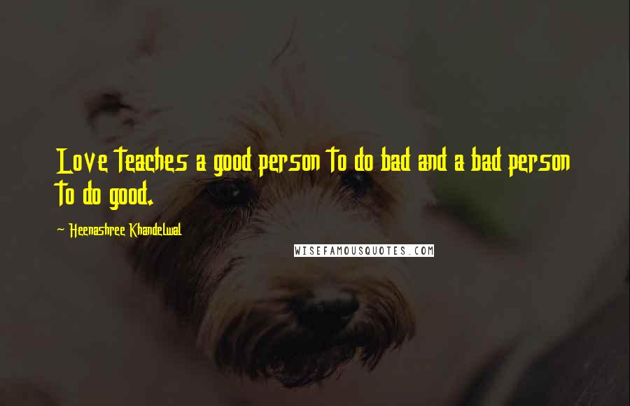 Heenashree Khandelwal Quotes: Love teaches a good person to do bad and a bad person to do good.