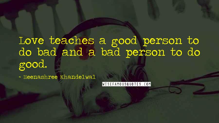 Heenashree Khandelwal Quotes: Love teaches a good person to do bad and a bad person to do good.