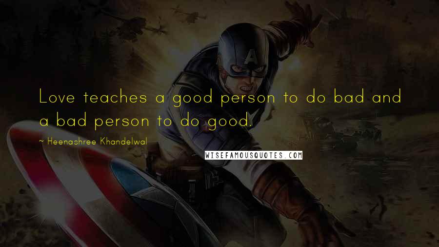 Heenashree Khandelwal Quotes: Love teaches a good person to do bad and a bad person to do good.