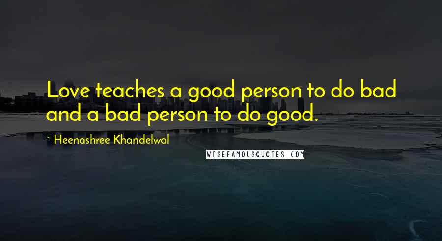 Heenashree Khandelwal Quotes: Love teaches a good person to do bad and a bad person to do good.