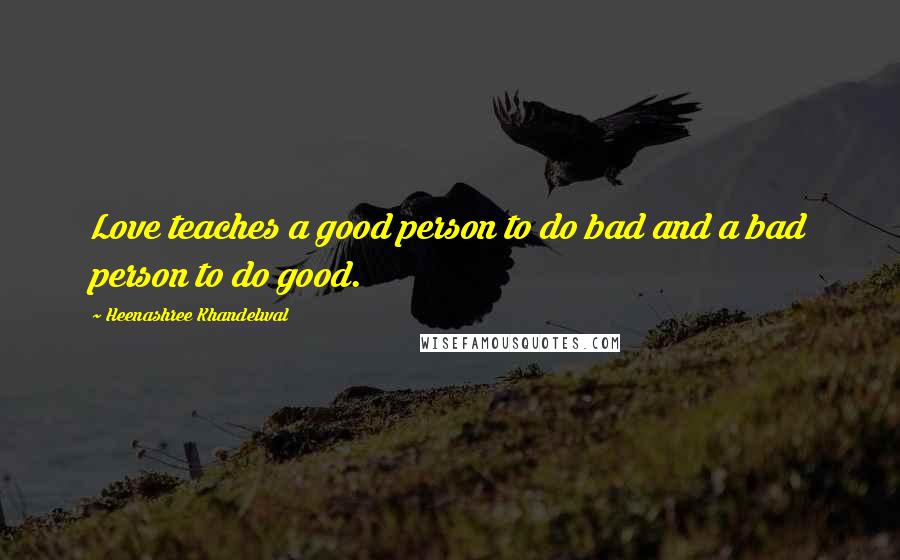 Heenashree Khandelwal Quotes: Love teaches a good person to do bad and a bad person to do good.