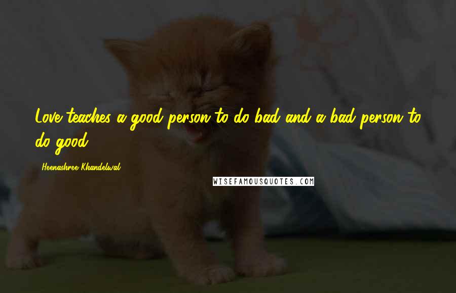 Heenashree Khandelwal Quotes: Love teaches a good person to do bad and a bad person to do good.