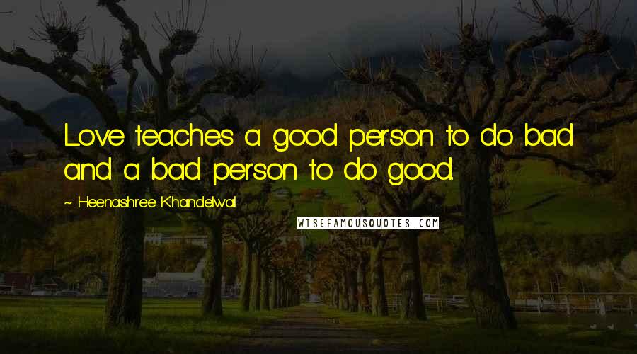 Heenashree Khandelwal Quotes: Love teaches a good person to do bad and a bad person to do good.