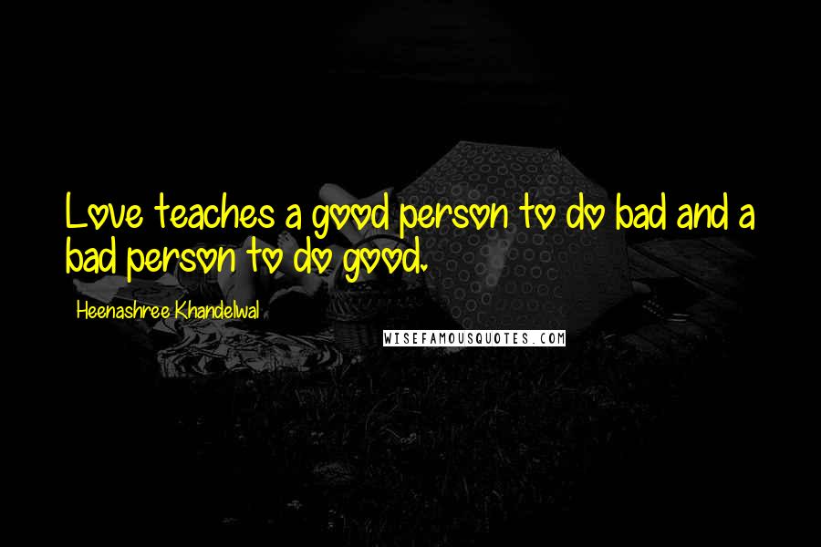 Heenashree Khandelwal Quotes: Love teaches a good person to do bad and a bad person to do good.