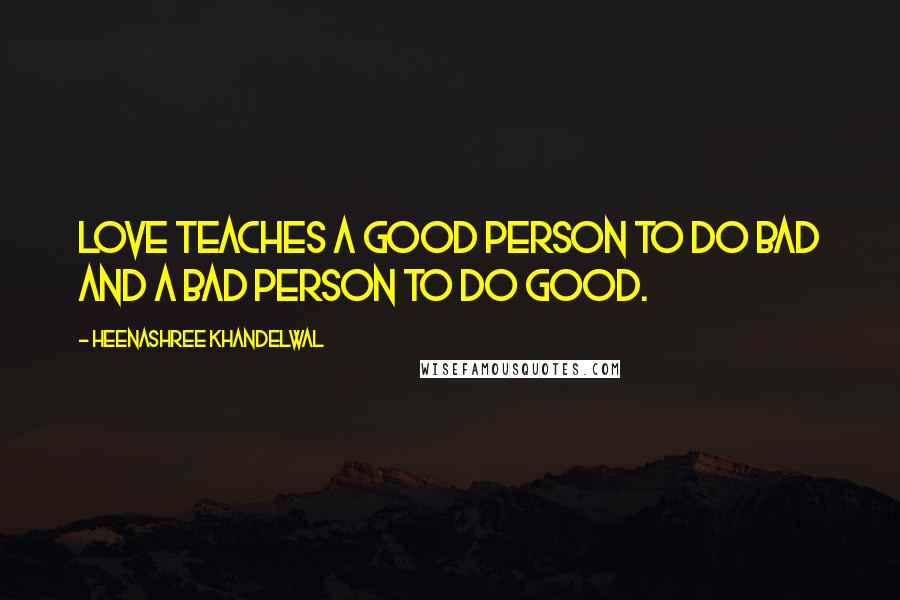 Heenashree Khandelwal Quotes: Love teaches a good person to do bad and a bad person to do good.