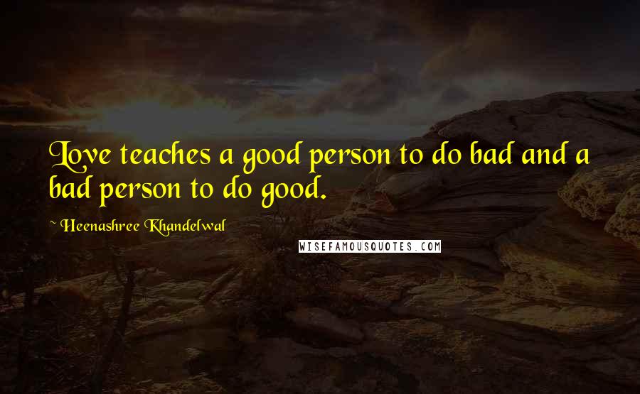 Heenashree Khandelwal Quotes: Love teaches a good person to do bad and a bad person to do good.