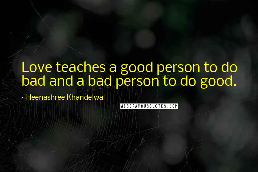 Heenashree Khandelwal Quotes: Love teaches a good person to do bad and a bad person to do good.