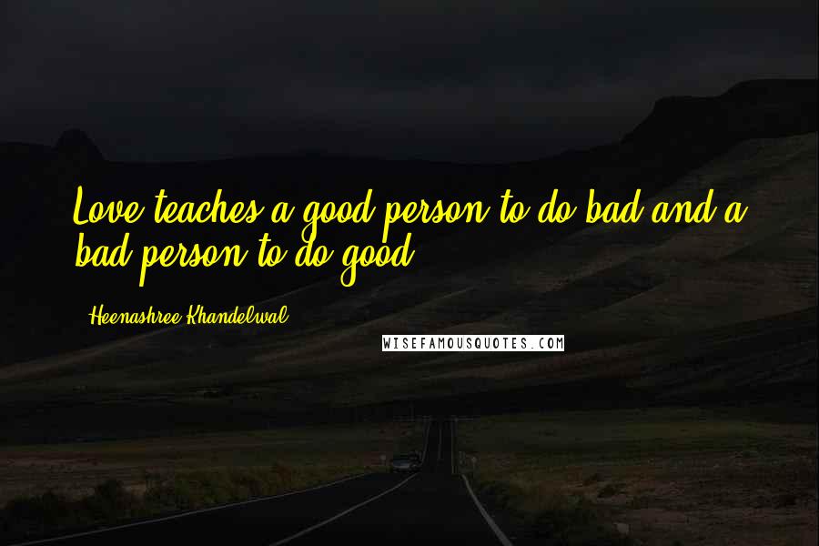 Heenashree Khandelwal Quotes: Love teaches a good person to do bad and a bad person to do good.