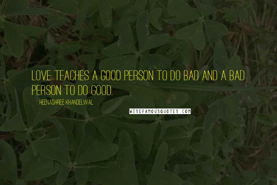 Heenashree Khandelwal Quotes: Love teaches a good person to do bad and a bad person to do good.