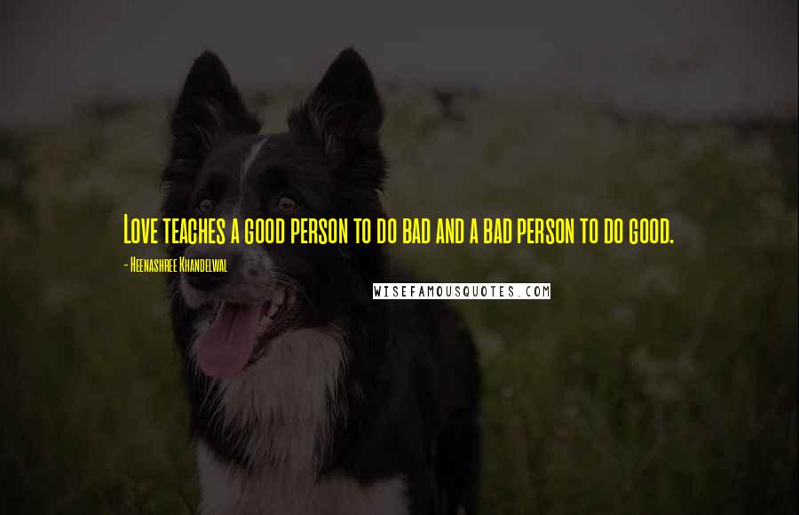 Heenashree Khandelwal Quotes: Love teaches a good person to do bad and a bad person to do good.