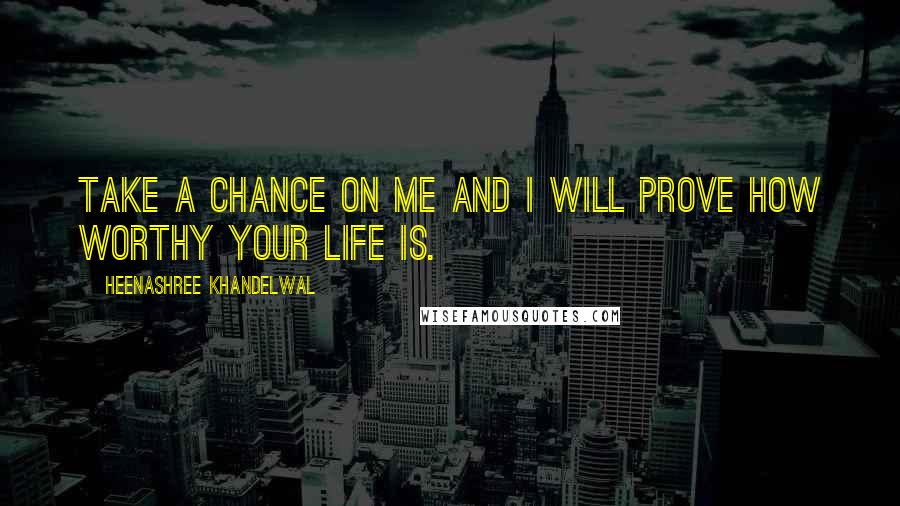 Heenashree Khandelwal Quotes: Take a chance on me and I will prove how worthy your life is.