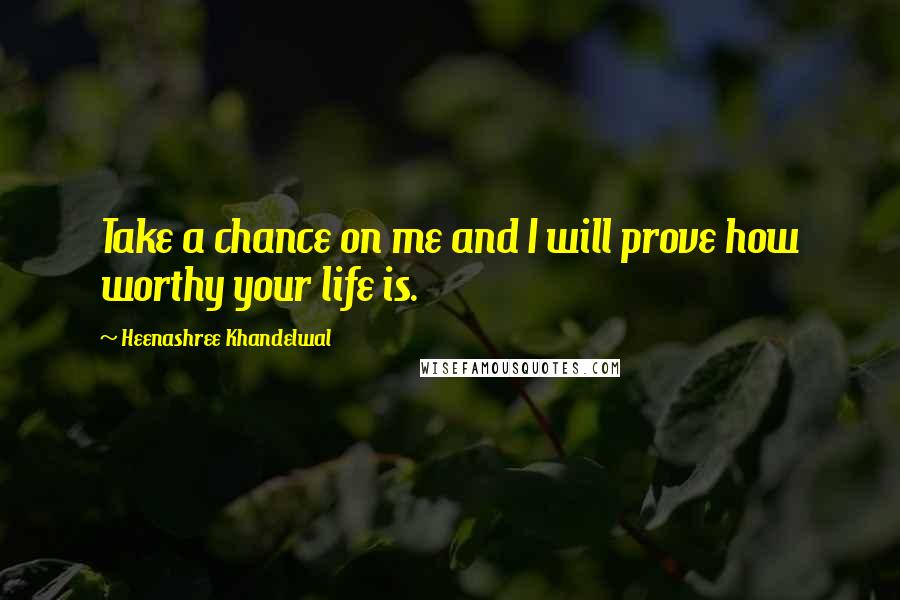 Heenashree Khandelwal Quotes: Take a chance on me and I will prove how worthy your life is.