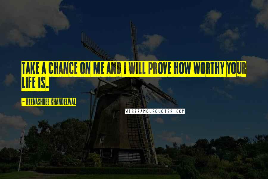 Heenashree Khandelwal Quotes: Take a chance on me and I will prove how worthy your life is.