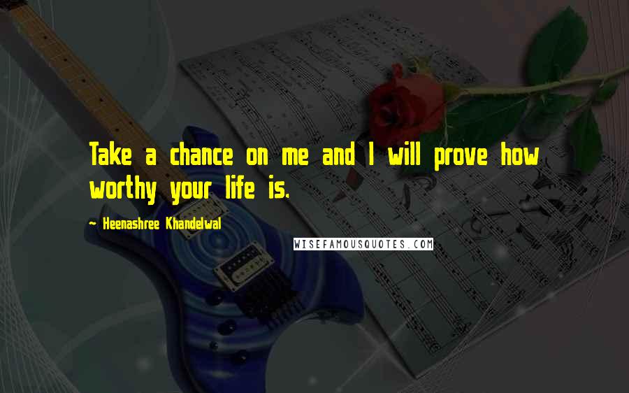 Heenashree Khandelwal Quotes: Take a chance on me and I will prove how worthy your life is.