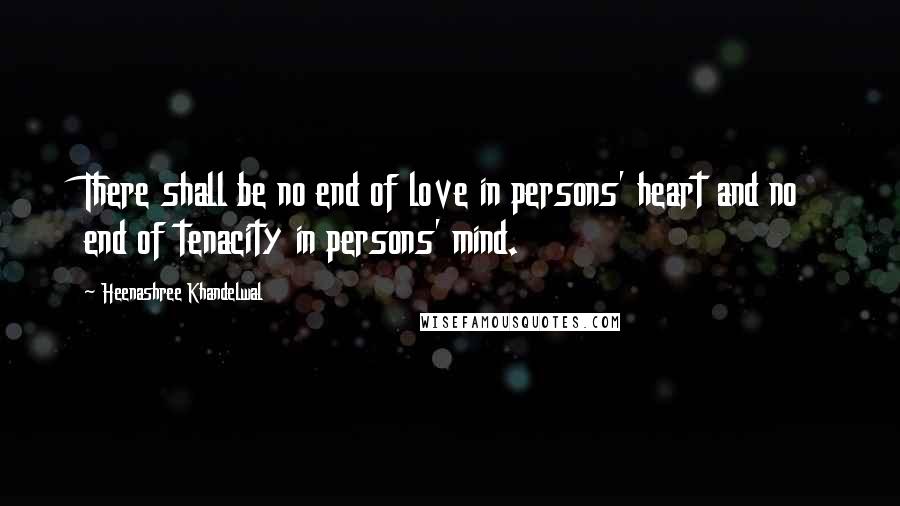 Heenashree Khandelwal Quotes: There shall be no end of love in persons' heart and no end of tenacity in persons' mind.