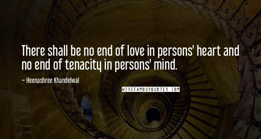 Heenashree Khandelwal Quotes: There shall be no end of love in persons' heart and no end of tenacity in persons' mind.