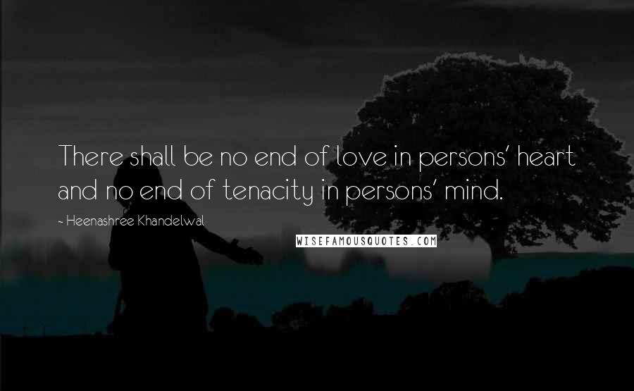 Heenashree Khandelwal Quotes: There shall be no end of love in persons' heart and no end of tenacity in persons' mind.