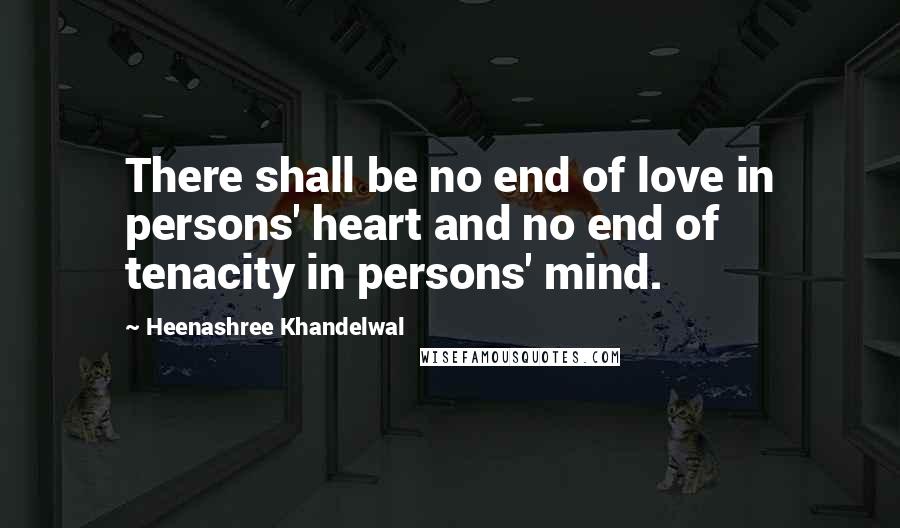 Heenashree Khandelwal Quotes: There shall be no end of love in persons' heart and no end of tenacity in persons' mind.