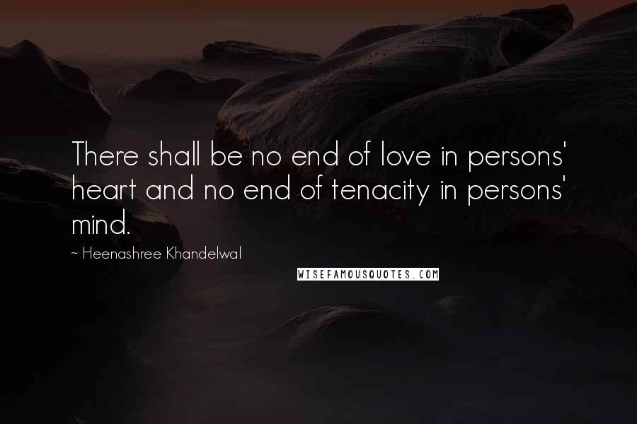 Heenashree Khandelwal Quotes: There shall be no end of love in persons' heart and no end of tenacity in persons' mind.