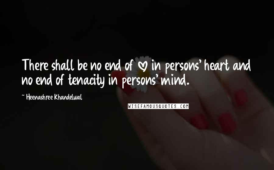 Heenashree Khandelwal Quotes: There shall be no end of love in persons' heart and no end of tenacity in persons' mind.