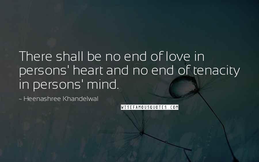 Heenashree Khandelwal Quotes: There shall be no end of love in persons' heart and no end of tenacity in persons' mind.