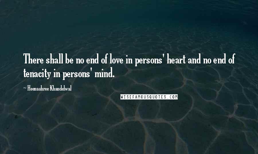 Heenashree Khandelwal Quotes: There shall be no end of love in persons' heart and no end of tenacity in persons' mind.