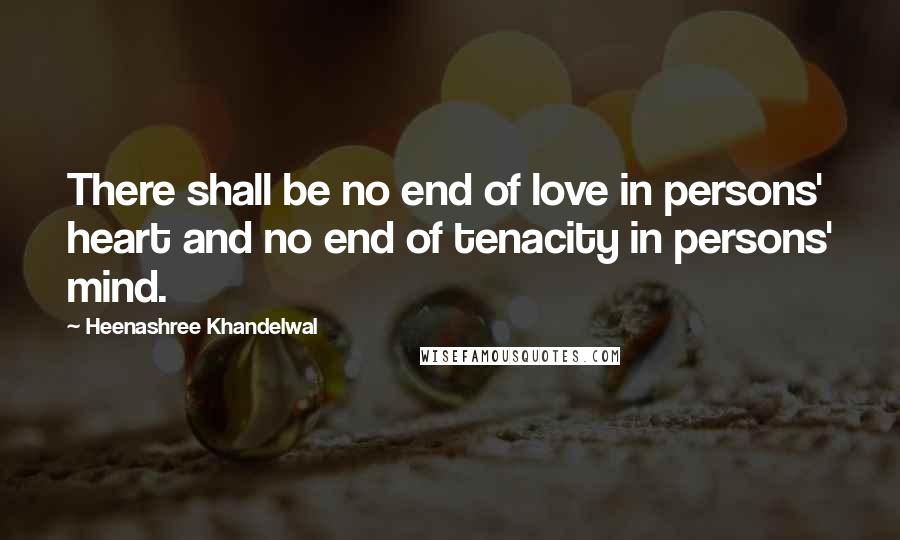 Heenashree Khandelwal Quotes: There shall be no end of love in persons' heart and no end of tenacity in persons' mind.