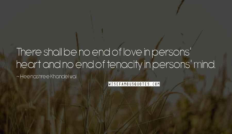 Heenashree Khandelwal Quotes: There shall be no end of love in persons' heart and no end of tenacity in persons' mind.