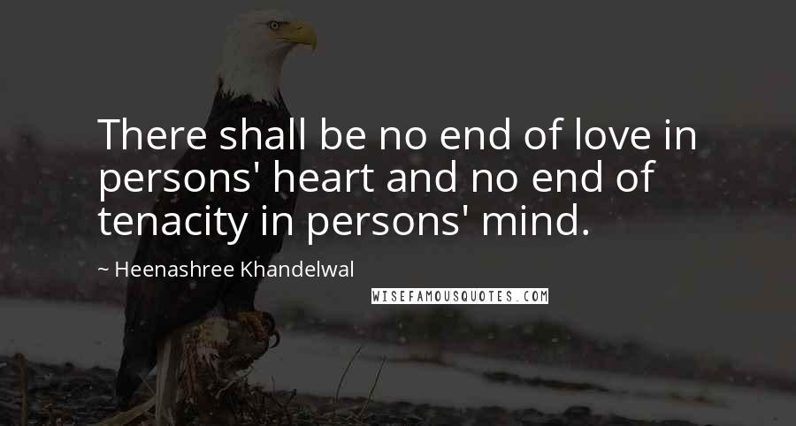 Heenashree Khandelwal Quotes: There shall be no end of love in persons' heart and no end of tenacity in persons' mind.