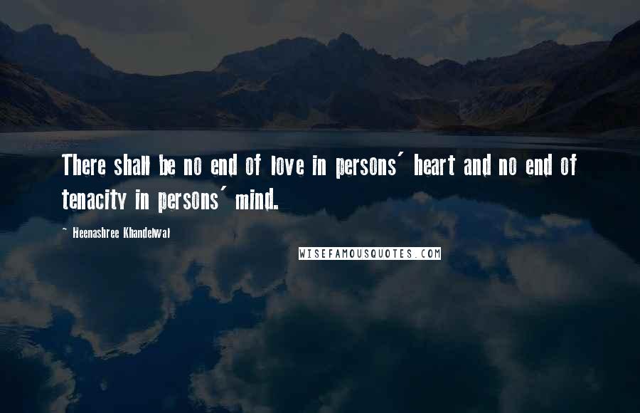 Heenashree Khandelwal Quotes: There shall be no end of love in persons' heart and no end of tenacity in persons' mind.