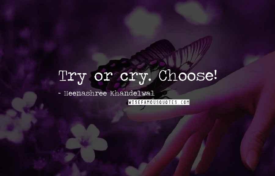 Heenashree Khandelwal Quotes: Try or cry. Choose!