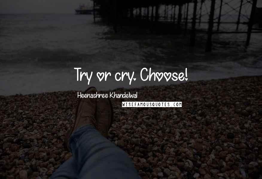 Heenashree Khandelwal Quotes: Try or cry. Choose!