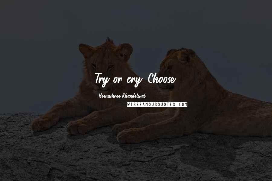 Heenashree Khandelwal Quotes: Try or cry. Choose!